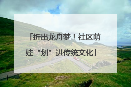 折出龙舟梦！社区萌娃“划”进传统文化